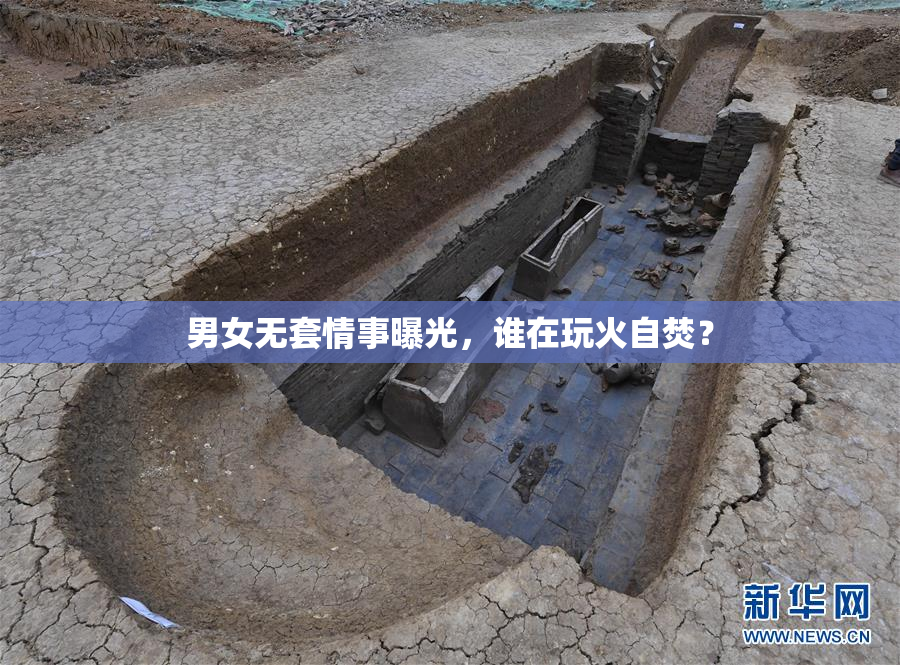 男女无套情事曝光，谁在玩火自焚？