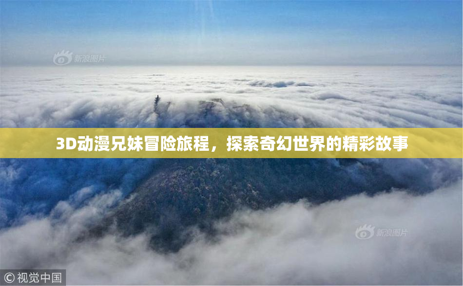 3D动漫兄妹冒险旅程，探索奇幻世界的精彩故事