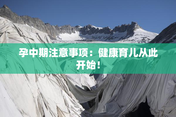 孕中期注意事项：健康育儿从此开始！