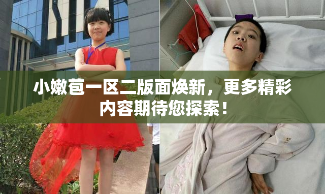 小嫩苞一区二版面焕新，更多精彩内容期待您探索！