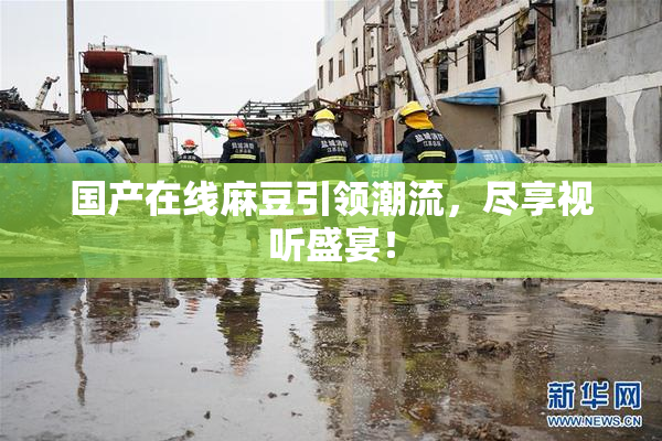 国产在线麻豆引领潮流，尽享视听盛宴！