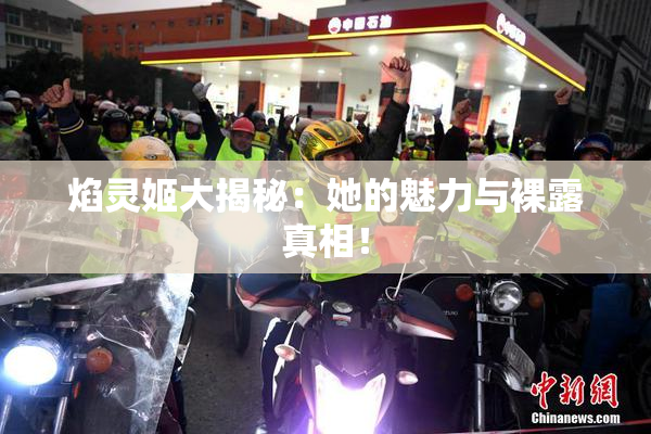 焰灵姬大揭秘：她的魅力与裸露真相！