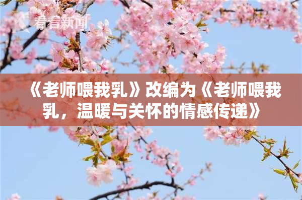 《老师喂我乳》改编为《老师喂我乳，温暖与关怀的情感传递》
