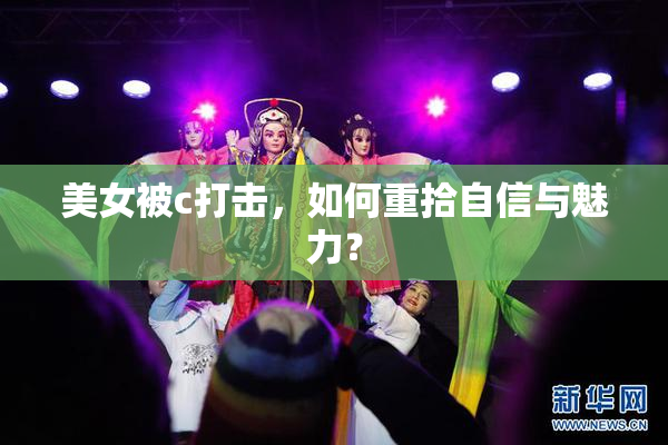 美女被c打击，如何重拾自信与魅力？