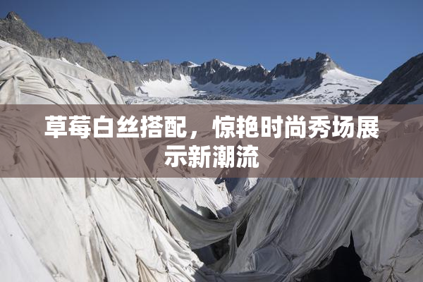 草莓白丝搭配，惊艳时尚秀场展示新潮流