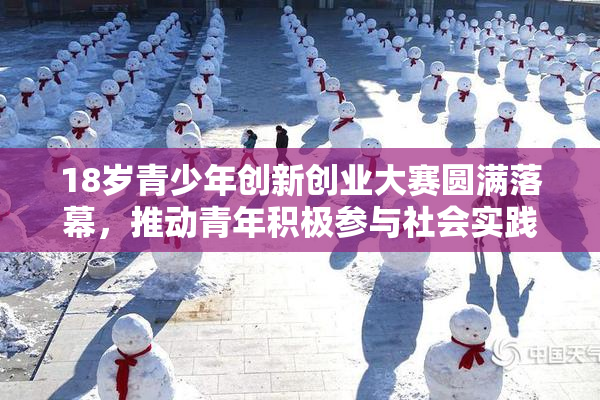 18岁青少年创新创业大赛圆满落幕，推动青年积极参与社会实践