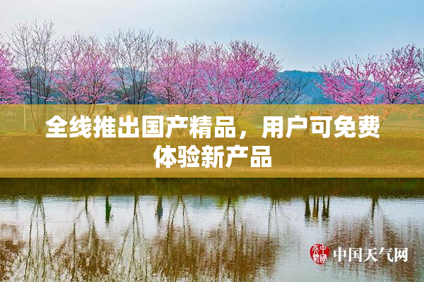 全线推出国产精品，用户可免费体验新产品