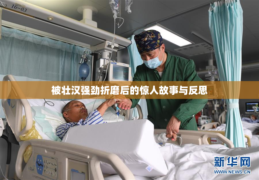被壮汉强劲折磨后的惊人故事与反思