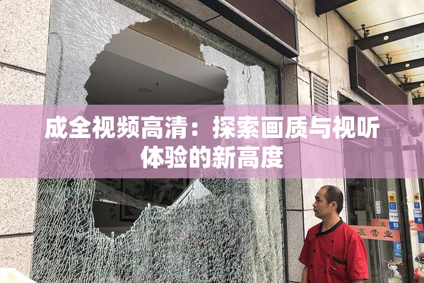 成全视频高清：探索画质与视听体验的新高度