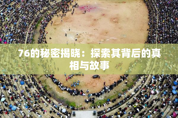 76的秘密揭晓：探索其背后的真相与故事