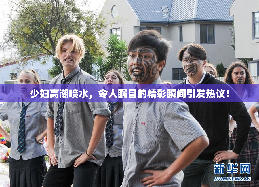 少妇高潮喷水，令人瞩目的精彩瞬间引发热议！