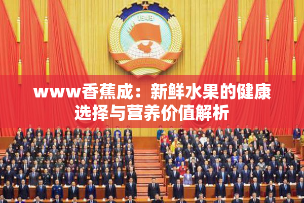 www香蕉成：新鲜水果的健康选择与营养价值解析
