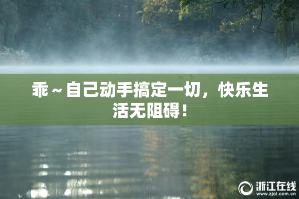 乖～自己动手搞定一切，快乐生活无阻碍！