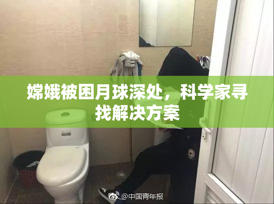 嫦娥被困月球深处，科学家寻找解决方案