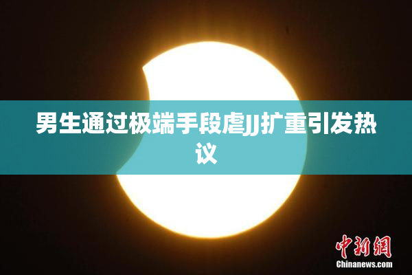 男生通过极端手段虐JJ扩重引发热议