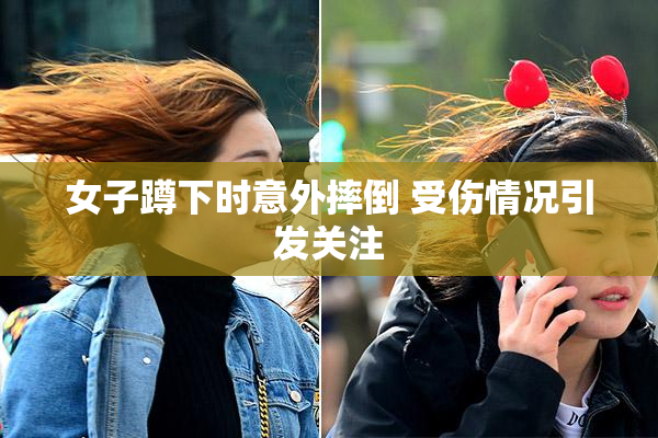 女子蹲下时意外摔倒 受伤情况引发关注
