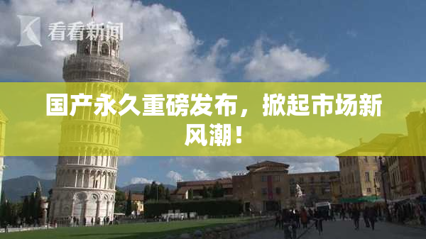 国产永久重磅发布，掀起市场新风潮！
