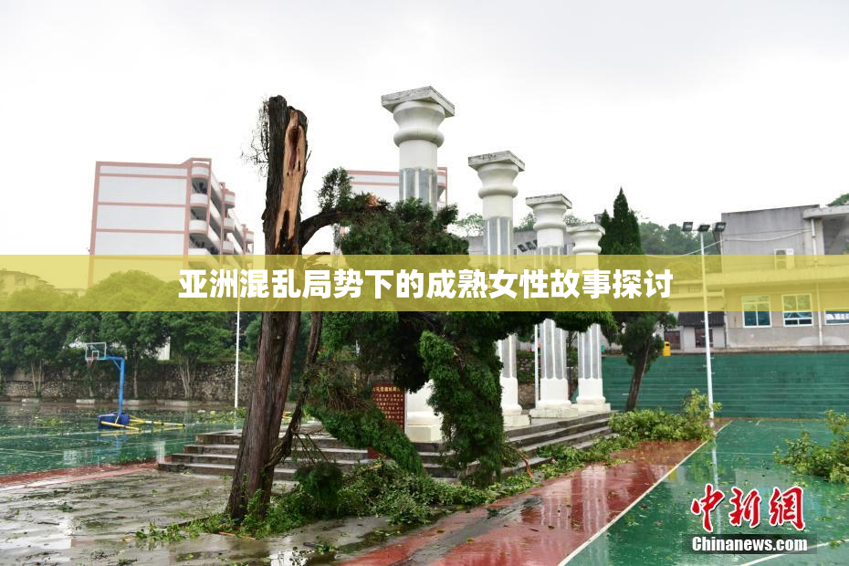亚洲混乱局势下的成熟女性故事探讨