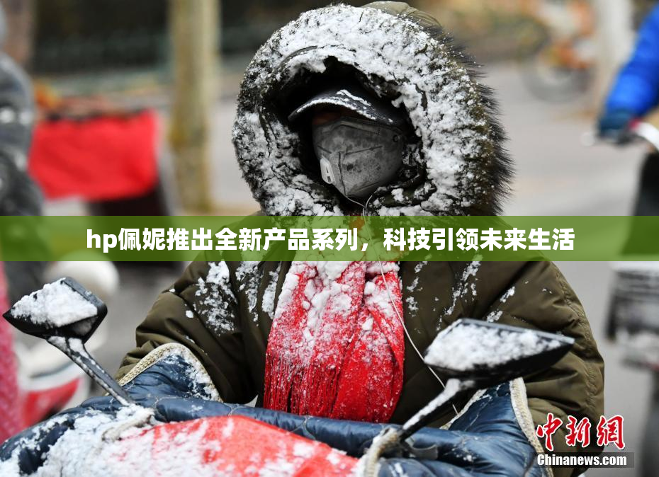 hp佩妮推出全新产品系列，科技引领未来生活