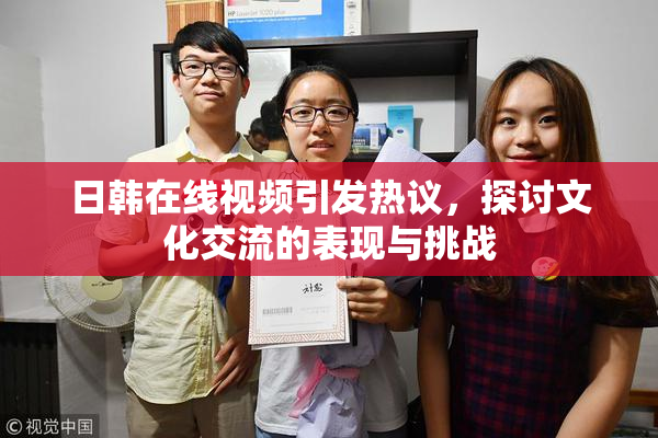 日韩在线视频引发热议，探讨文化交流的表现与挑战