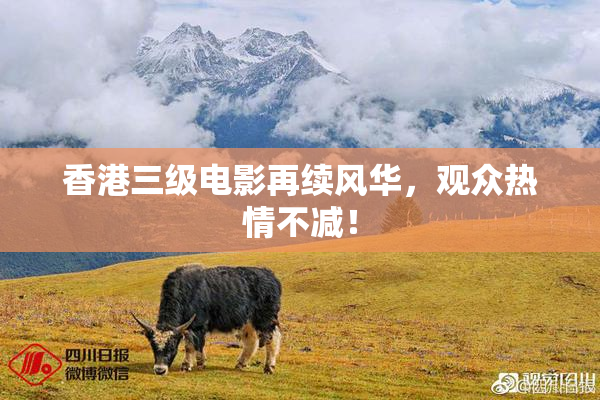 香港三级电影再续风华，观众热情不减！