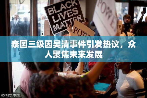 泰国三级因吴清事件引发热议，众人聚焦未来发展