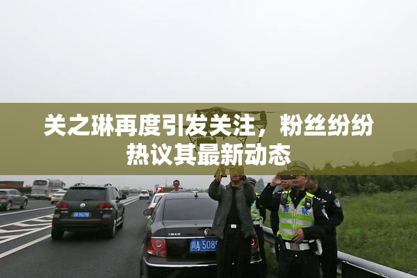 关之琳再度引发关注，粉丝纷纷热议其最新动态