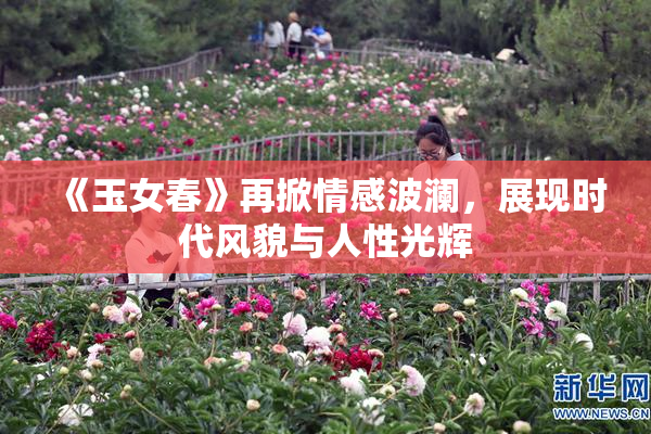 《玉女春》再掀情感波澜，展现时代风貌与人性光辉