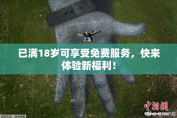 已满18岁可享受免费服务，快来体验新福利！