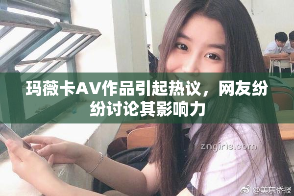 玛薇卡AV作品引起热议，网友纷纷讨论其影响力