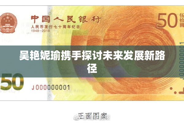 吴艳妮瑜携手探讨未来发展新路径
