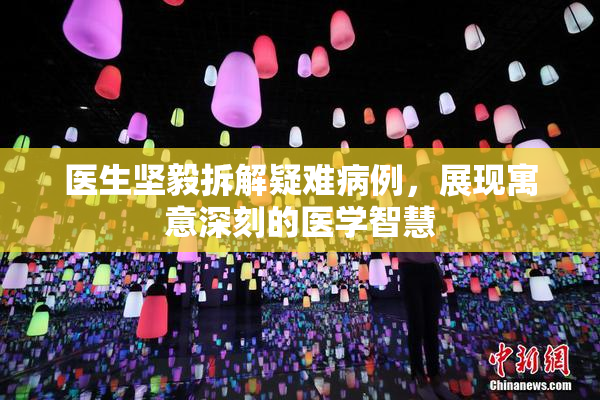 医生坚毅拆解疑难病例，展现寓意深刻的医学智慧