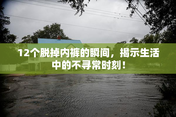 12个脱掉内裤的瞬间，揭示生活中的不寻常时刻！