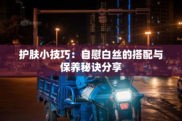 护肤小技巧：自慰白丝的搭配与保养秘诀分享