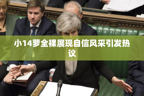 小14萝全裸展现自信风采引发热议