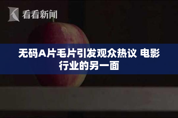 无码A片毛片引发观众热议 电影行业的另一面