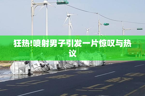 狂热!喷射男子引发一片惊叹与热议