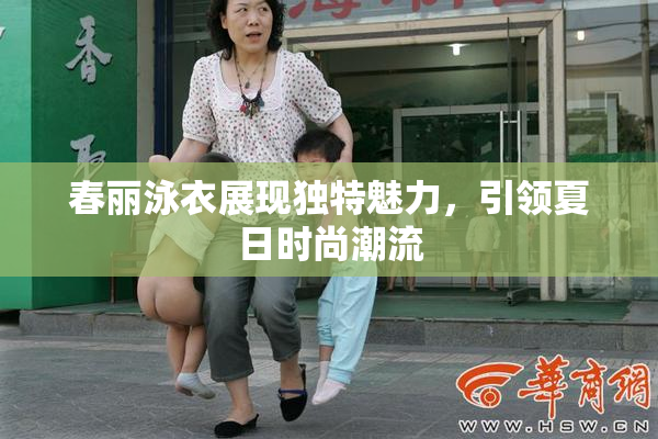 春丽泳衣展现独特魅力，引领夏日时尚潮流
