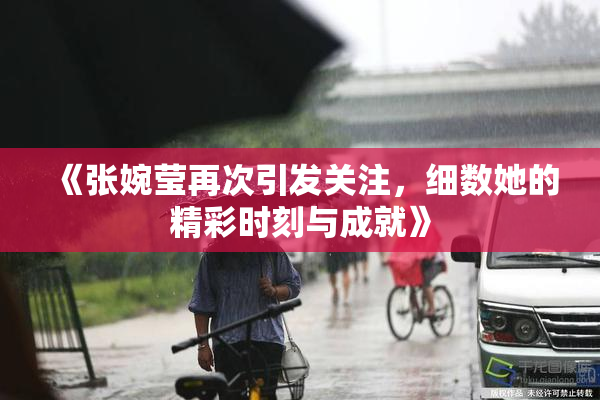 《张婉莹再次引发关注，细数她的精彩时刻与成就》