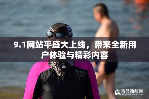 9.1网站平盛大上线，带来全新用户体验与精彩内容