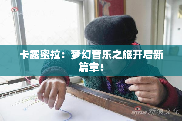 卡露蜜拉：梦幻音乐之旅开启新篇章！