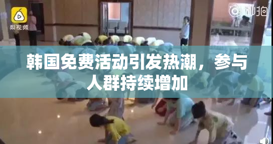 韩国免费活动引发热潮，参与人群持续增加