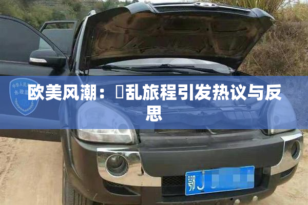 欧美风潮：婬乱旅程引发热议与反思