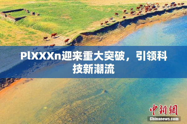 PlXXXn迎来重大突破，引领科技新潮流