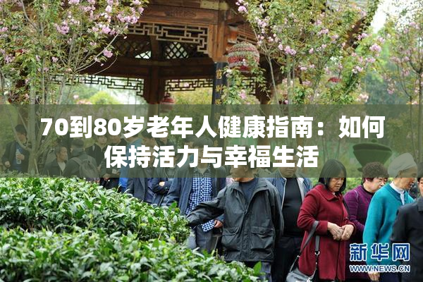 70到80岁老年人健康指南：如何保持活力与幸福生活