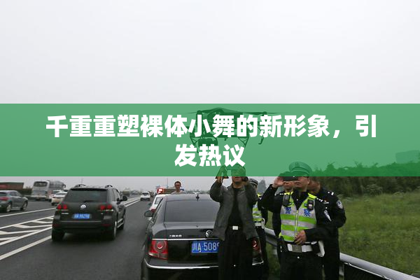 千重重塑裸体小舞的新形象，引发热议