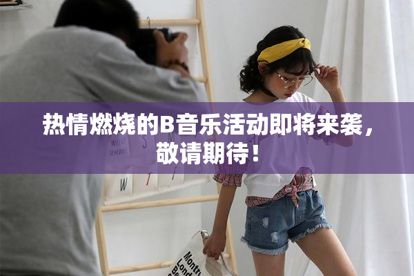 热情燃烧的B音乐活动即将来袭，敬请期待！