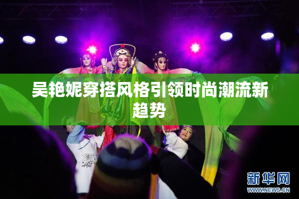 吴艳妮穿搭风格引领时尚潮流新趋势