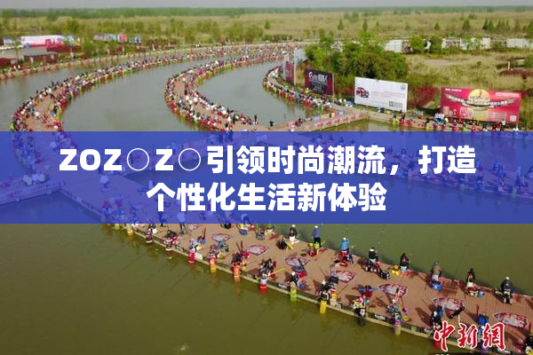 ZOZ○Z○引领时尚潮流，打造个性化生活新体验