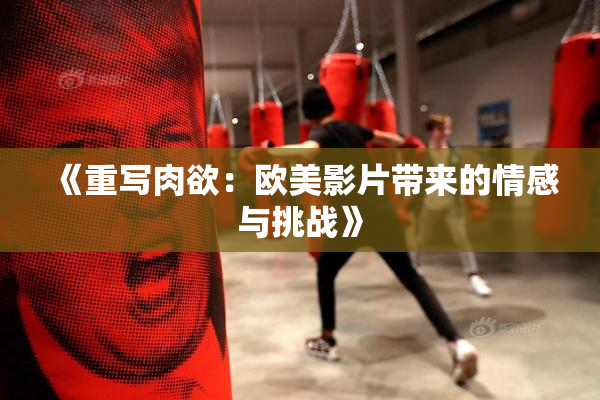 《重写肉欲：欧美影片带来的情感与挑战》
